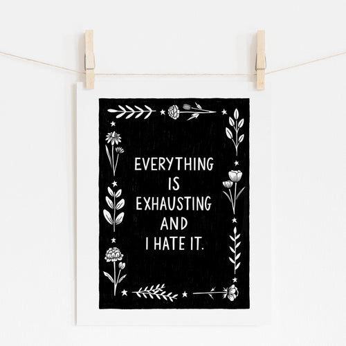 An 8x10 art print that says 'EVERYTHING IS EXHAUSTING AND I HATE IT.' in white on a black background, surrounded with white flowers and stars.