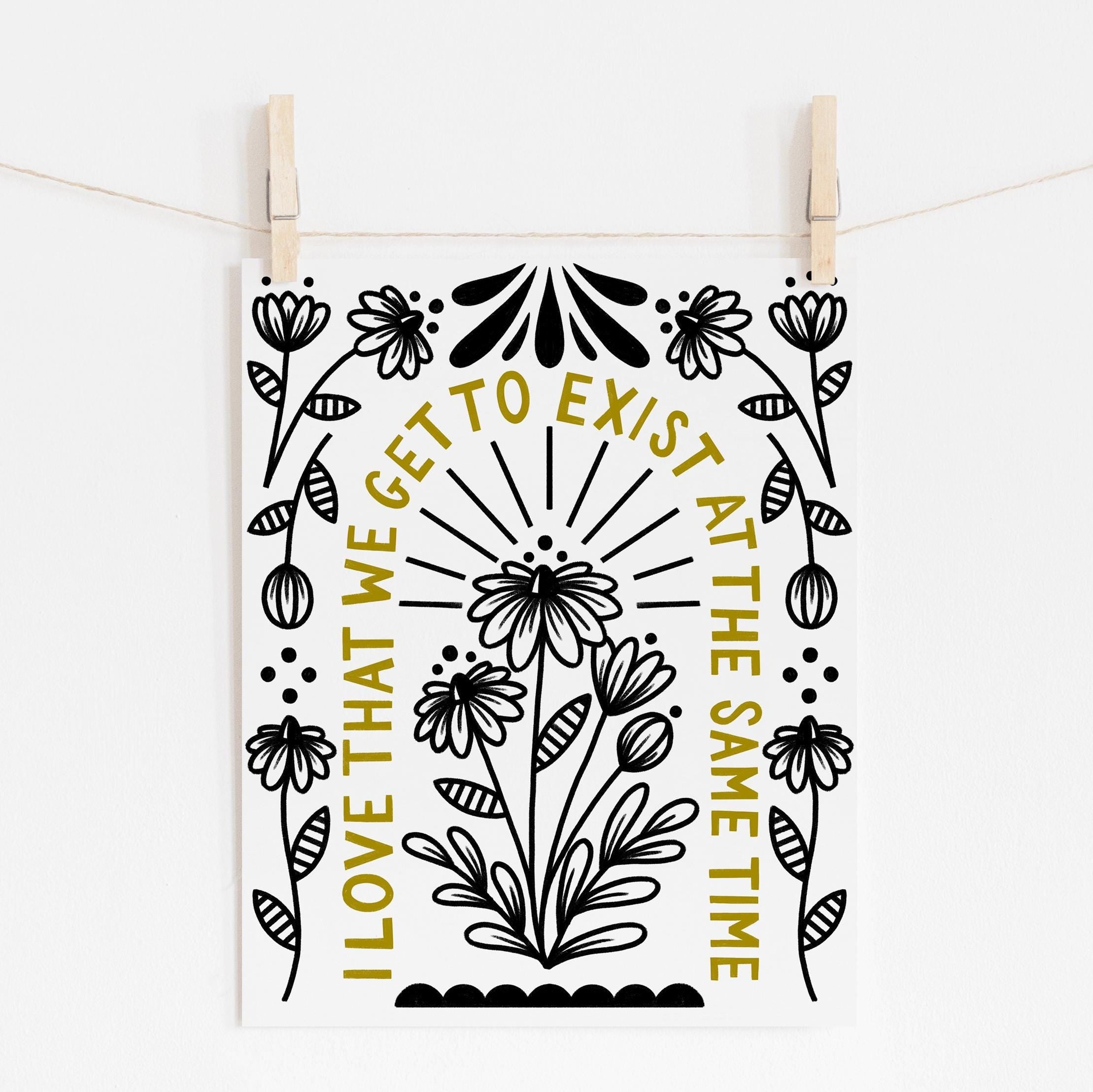 8x10 print with flowers in the middle and around the edge with 'i love that we get to exist at the same time' written in an arch in between.