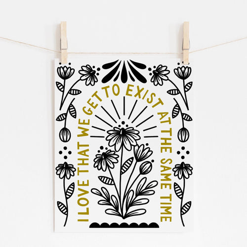 8x10 print with flowers in the middle and around the edge with 'i love that we get to exist at the same time' written in an arch in between.